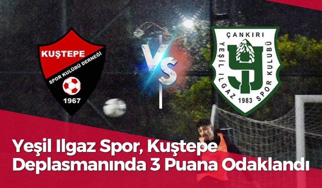 Yeşil Ilgaz Spor, Kuştepe Deplasmanında 3 Puana Odaklandı