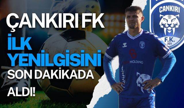 Çankırı FK İlk Yenilgisini Son Dakikada Aldı!