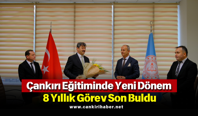 Çankırı Eğitiminde Yeni Dönem: 8 Yıllık Görev Son Buldu