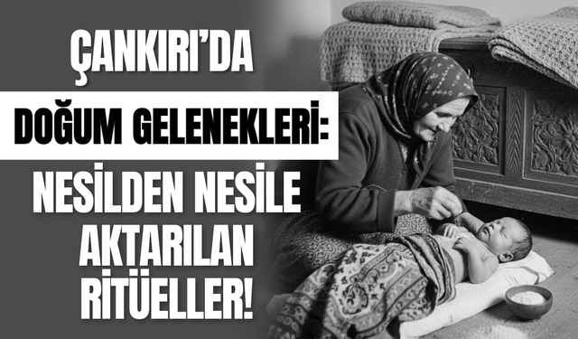 Çankırı’da Doğum Gelenekleri: Nesilden Nesile Aktarılan Ritüeller!
