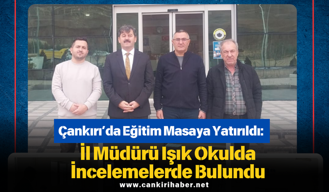 Çankırı’da Eğitim Masaya Yatırıldı: İl Müdürü Işık Okulda İncelemelerde Bulundu