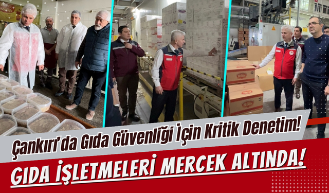 Çankırı’da Gıda Güvenliği İçin Kritik Denetim! Gıda İşletmeleri Mercek Altında!