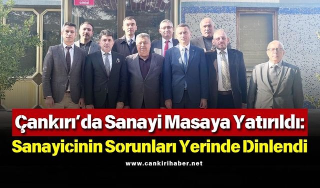 Çankırı’da Sanayi Masaya Yatırıldı: Sanayicinin Sorunları Yerinde Dinlendi