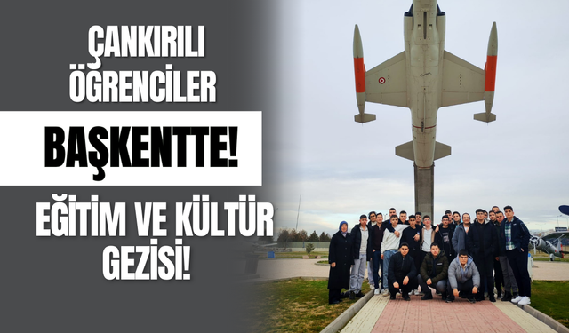 Çankırılı Öğrenciler Başkentte! Eğitim ve Kültür Gezisi!