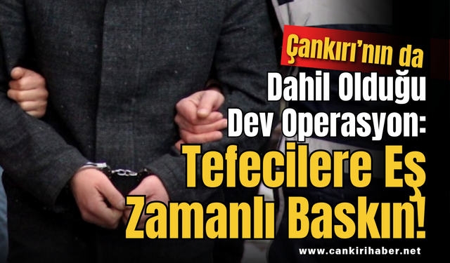Çankırı’nın da Dahil Olduğu Dev Operasyon: Tefecilere Eş Zamanlı Baskın!