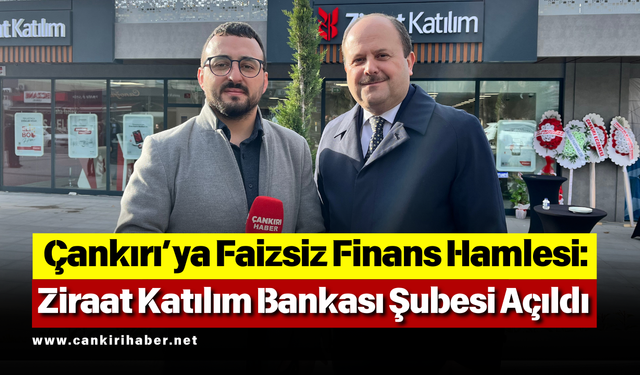 Çankırı’ya Faizsiz Finans Hamlesi: Ziraat Katılım Bankası Şubesi Açıldı