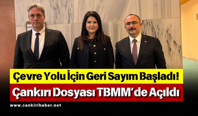 Çevre Yolu İçin Geri Sayım Başladı! Çankırı Dosyası TBMM’de Açıldı