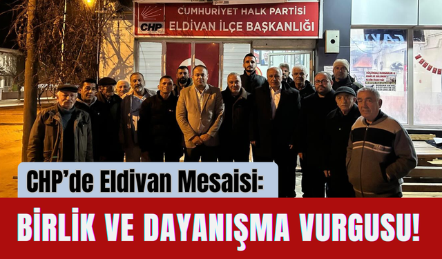 CHP’de Eldivan Mesaisi: Birlik ve Dayanışma Vurgusu!