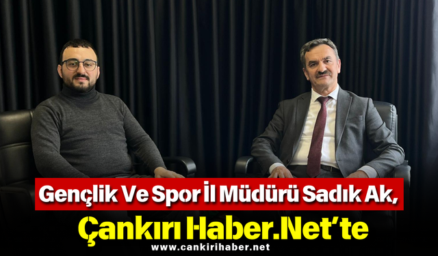GENÇLİK VE SPOR İL MÜDÜRÜ SADIK AK, ÇANKIRI HABER.NET’TE