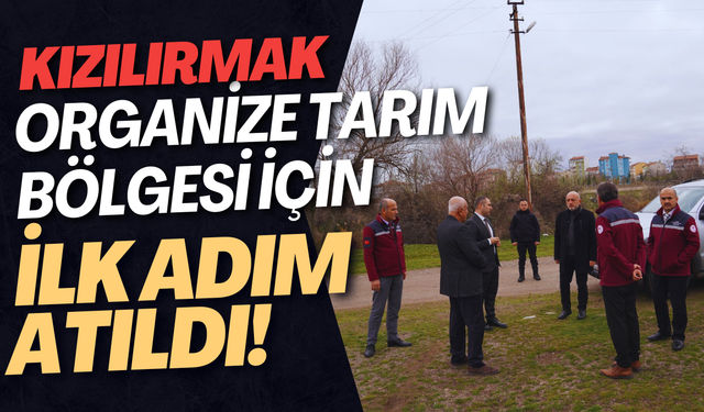 Kızılırmak Organize Tarım Bölgesi İçin İlk Adım Atıldı!
