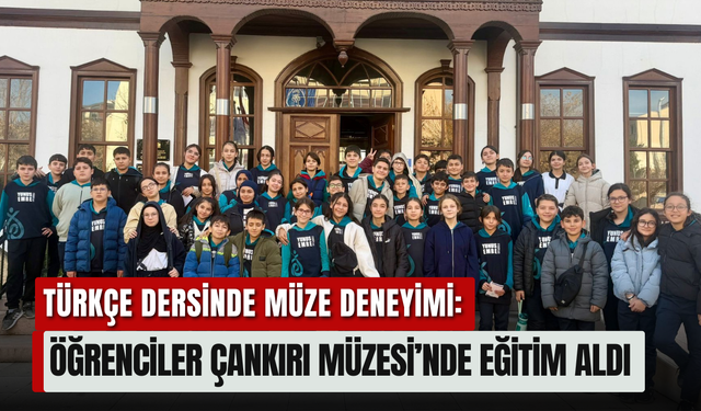 Türkçe Dersinde Müze Deneyimi: Öğrenciler Çankırı Müzesi’nde Eğitim Aldı