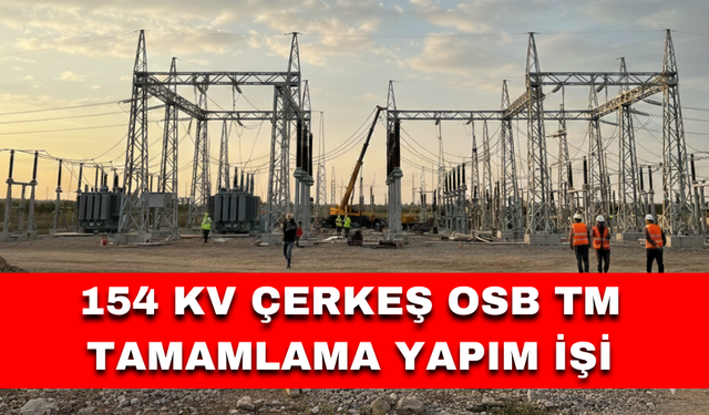 154 KV ÇERKEŞ OSB TM TAMAMLAMA YAPIM İŞİ