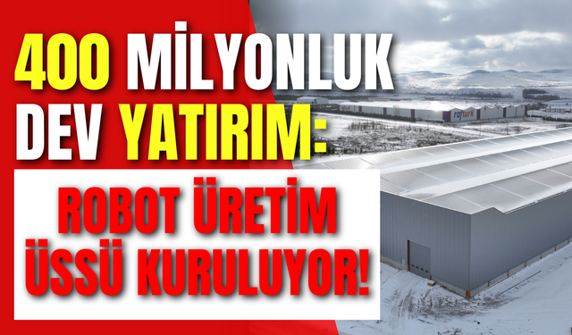 400 Milyonluk Dev Yatırım: Robot Üretim Üssü Kuruluyor!
