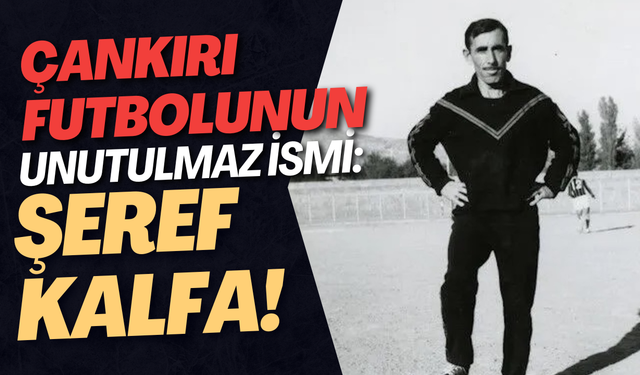 Çankırı futbolunun unutulmaz ismi: Şeref Kalfa!