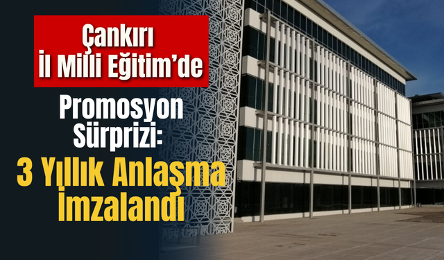 Çankırı İl Milli Eğitim’de Promosyon Sürprizi: 3 Yıllık Anlaşma İmzalandı