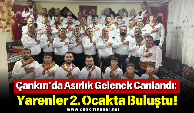 Çankırı’da Asırlık Gelenek Canlandı: Yarenler 2. Ocakta Buluştu!