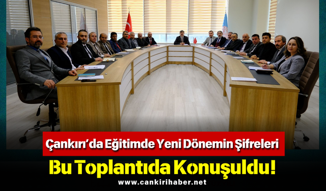 Çankırı’da Eğitimde Yeni Dönemin Şifreleri Bu Toplantıda Konuşuldu!