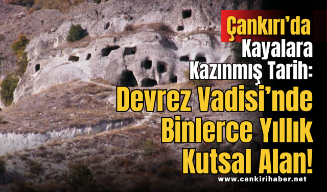Çankırı’da Kayalara Kazınmış Tarih: Devrez Vadisi’nde Binlerce Yıllık Kutsal Alan!