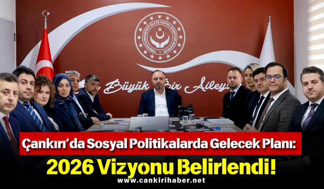 Çankırı’da Sosyal Politikalarda Gelecek Planı: 2026 Vizyonu Belirlendi!