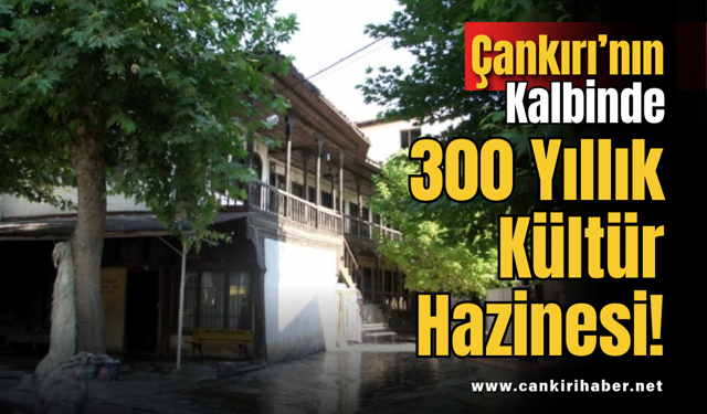 Çankırı’nın Kalbinde 300 Yıllık Kültür Hazinesi!