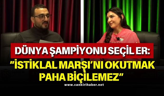 DÜNYA ŞAMPİYONU SEÇİL ER “İSTİKLAL MARŞI’NI OKUTMAK PAHA BİÇİLEMEZ”