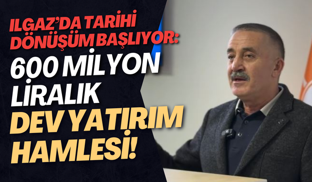 Ilgaz’da Tarihi Dönüşüm Başlıyor: 600 Milyon Liralık Dev Yatırım Hamlesi!