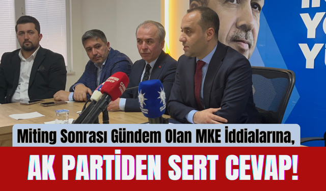 Miting Sonrası Gündem Olan MKE İddialarına, AK Partiden Sert Cevap!