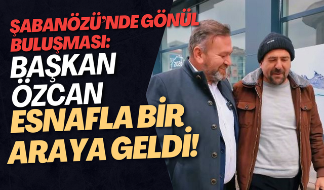 Şabanözü’nde Gönül Buluşması: Başkan Özcan Esnafla Bir Araya Geldi!