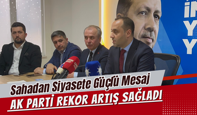 Sahadan Siyasete Güçlü Mesaj: AK Parti Rekor Artış Sağladı