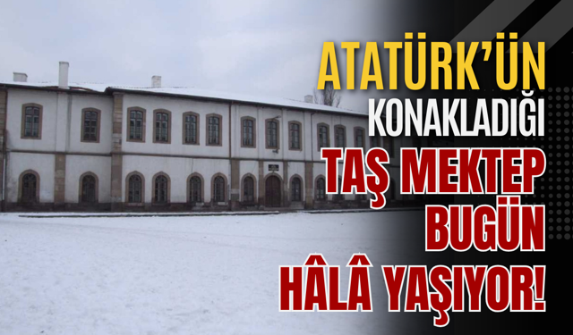 Atatürk’ün Konakladığı Taş Mektep Bugün Hâlâ Yaşıyor!