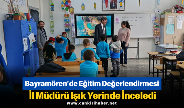 Bayramören’de Eğitim Değerlendirmesi: İl Müdürü Işık Yerinde İnceledi