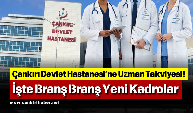 Çankırı Devlet Hastanesi’ne Uzman Takviyesi! İşte Branş Branş Yeni Kadrolar