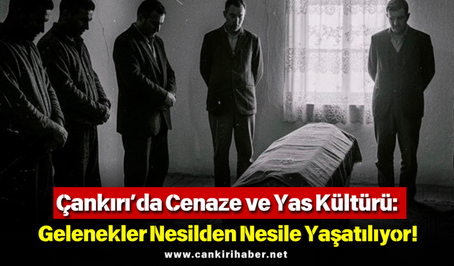 Çankırı’da Cenaze ve Yas Kültürü: Gelenekler Nesilden Nesile Yaşatılıyor!
