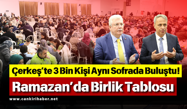 Çerkeş’te 3 Bin Kişi Aynı Sofrada Buluştu! Ramazan’da Birlik Tablosu