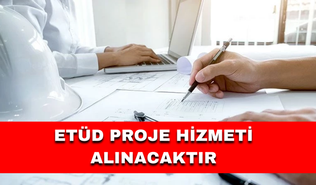 ETÜD PROJE HİZMETİ ALINACAKTIR