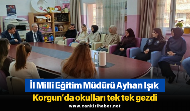 İl Millî Eğitim Müdürü Ayhan Işık Korgun’da okulları tek tek gezdi