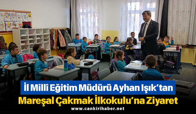 İl Millî Eğitim Müdürü Ayhan Işık’tan Mareşal Çakmak İlkokulu’na Ziyaret