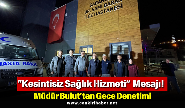 “Kesintisiz Sağlık Hizmeti” Mesajı! Müdür Bulut’tan Gece Denetimi