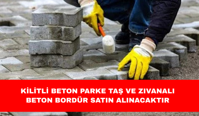 KİLİTLİ BETON PARKE TAŞ VE ZIVANALI BETON BORDÜR SATIN ALINACAKTIR