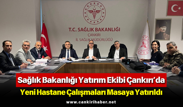 Sağlık Bakanlığı Yatırım Ekibi Çankırı’da: Yeni Hastane Çalışmaları Masaya Yatırıldı