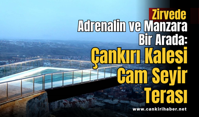 Zirvede Adrenalin ve Manzara Bir Arada: Çankırı Kalesi Cam Seyir Terası