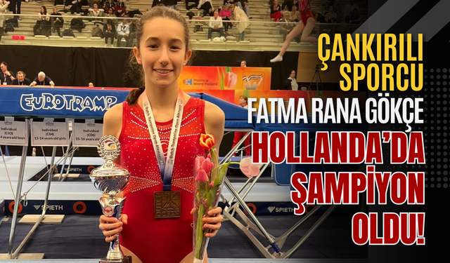 Çankırılı sporcu Fatma Rana Gökçe Hollanda’da Şampiyon Oldu!