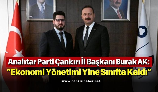 Anahtar Parti Çankırı İl Başkanı Burak AK: “Ekonomi Yönetimi Yine Sınıfta Kaldı”