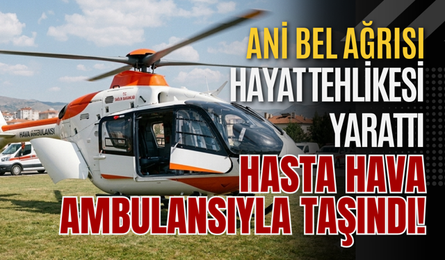 Ani Bel Ağrısı Hayat Tehlikesi Yarattı! Hasta Hava Ambulansıyla Taşındı!