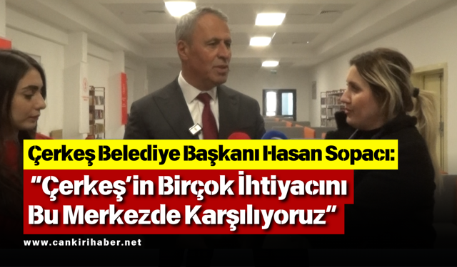 Başkan Sopacı: “Çerkeş’in Birçok İhtiyacını Bu Merkezde Karşılıyoruz”