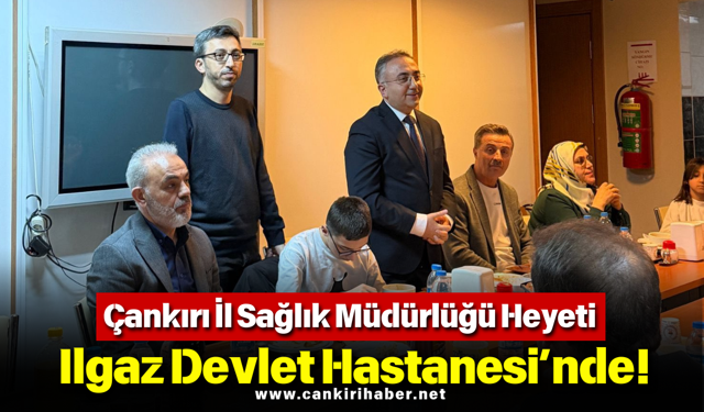 Çankırı İl Sağlık Müdürlüğü Heyeti Ilgaz Devlet Hastanesi’nde!
