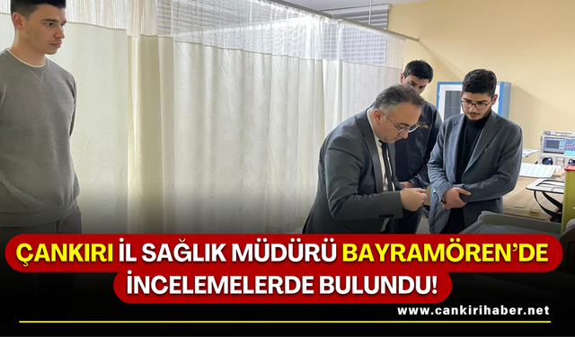 Çankırı İl Sağlık Müdürü Bayramören’de İncelemelerde Bulundu!