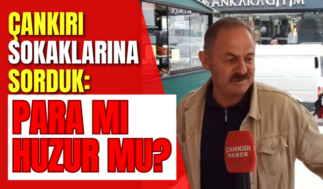 Çankırı Sokaklarına Sorduk: Para mı Huzur mu?