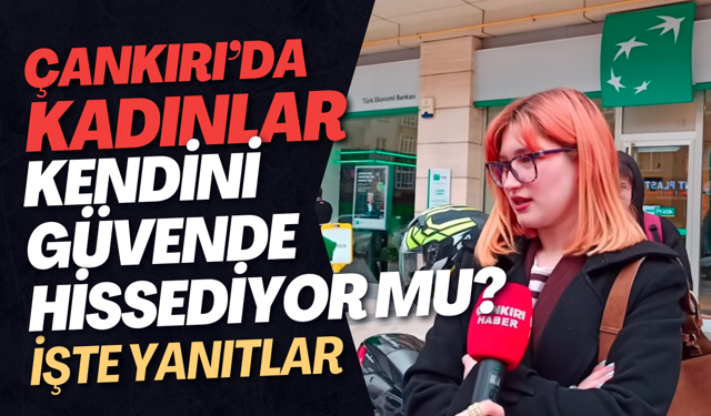 Çankırı’da Kadınlar Kendini Güvende Hissediyor mu? İşte Yanıtlar