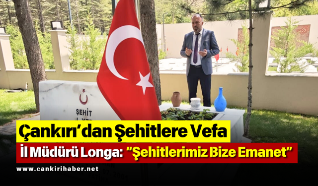 Çankırı’dan Şehitlere Vefa: İl Müdürü Longa: “Şehitlerimiz Bize Emanet”